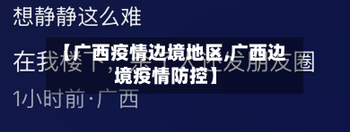 【广西疫情边境地区,广西边境疫情防控】-第3张图片