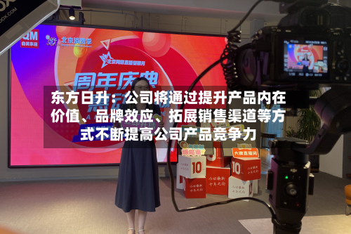 东方日升：公司将通过提升产品内在价值、品牌效应、拓展销售渠道等方式不断提高公司产品竞争力-第1张图片