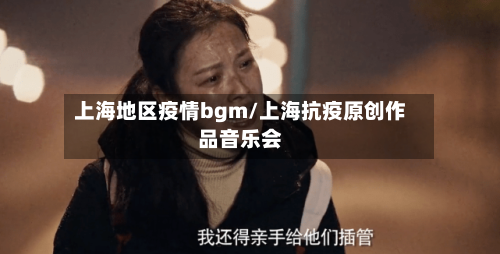 上海地区疫情bgm/上海抗疫原创作品音乐会-第1张图片