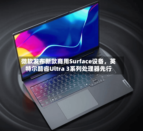 微软发布新款商用Surface设备，英特尔酷睿Ultra 3系列处理器先行-第2张图片