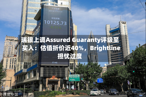 瑞银上调Assured Guaranty评级至买入：估值折价近40%	，Brightline担忧过度-第1张图片