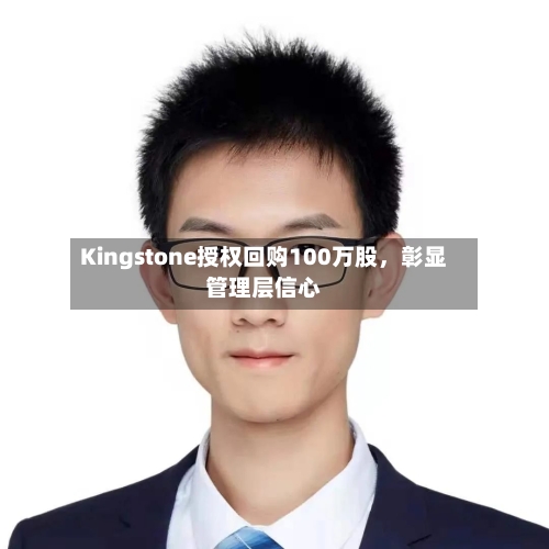 Kingstone授权回购100万股，彰显管理层信心-第1张图片