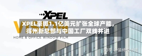 XPEL豪掷1.1亿美元扩张全球产能，得州新总部与中国工厂双线并进-第2张图片