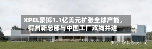 XPEL豪掷1.1亿美元扩张全球产能	，得州新总部与中国工厂双线并进-第1张图片
