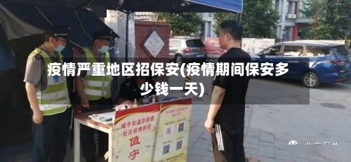 疫情严重地区招保安(疫情期间保安多少钱一天)-第1张图片