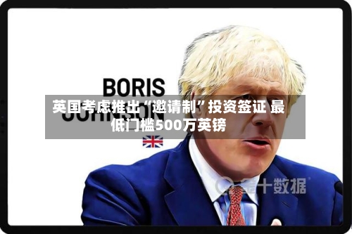 英国考虑推出“邀请制”投资签证 最低门槛500万英镑-第2张图片