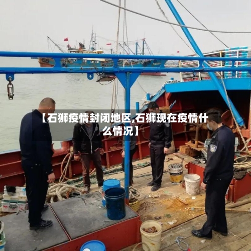 【石狮疫情封闭地区,石狮现在疫情什么情况】-第2张图片