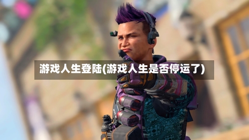 游戏人生登陆(游戏人生是否停运了)-第1张图片