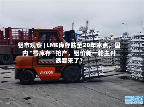 铝市观察 | LME库存跌至20年冰点，国内“零库存	”抢产，铝价新一轮主升浪要来了？-第3张图片