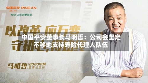 中国平安董事长马明哲：公司会坚定不移地支持寿险代理人队伍-第1张图片