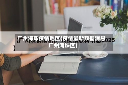 广州海珠疫情地区(疫情最新数据消息广州海珠区)-第2张图片