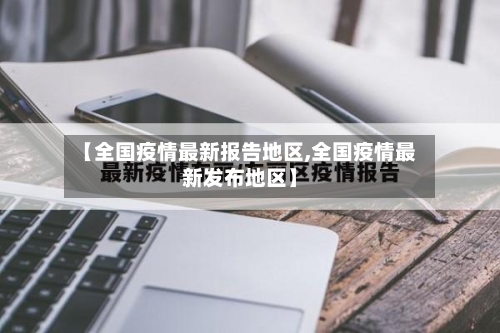 【全国疫情最新报告地区,全国疫情最新发布地区】-第1张图片