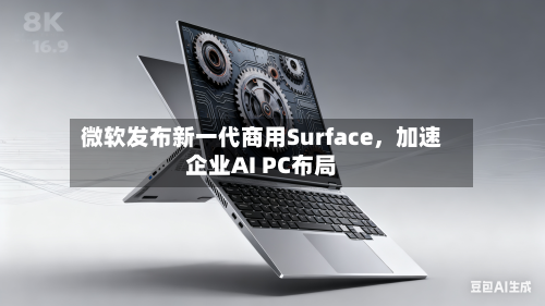微软发布新一代商用Surface，加速企业AI PC布局-第1张图片