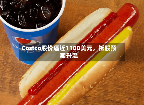 Costco股价逼近1100美元，拆股预期升温-第1张图片