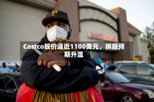 Costco股价逼近1100美元，拆股预期升温-第3张图片