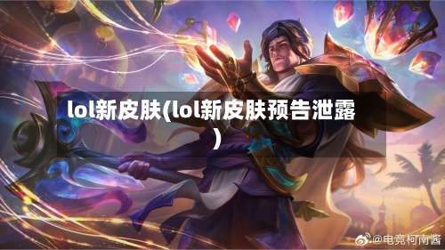 lol新皮肤(lol新皮肤预告泄露)-第1张图片