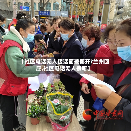 【社区电话无人接话筒被挪开?兰州回应,社区电话无人接听】-第3张图片