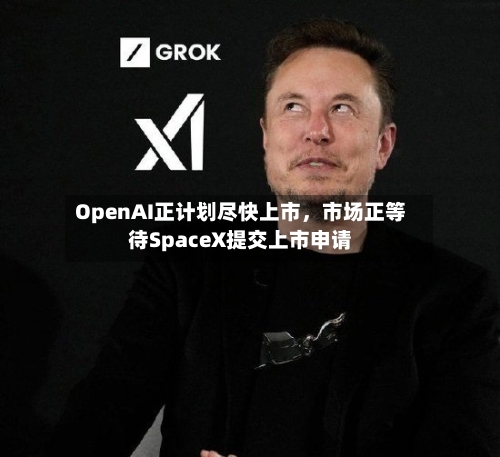 OpenAI正计划尽快上市，市场正等待SpaceX提交上市申请-第2张图片