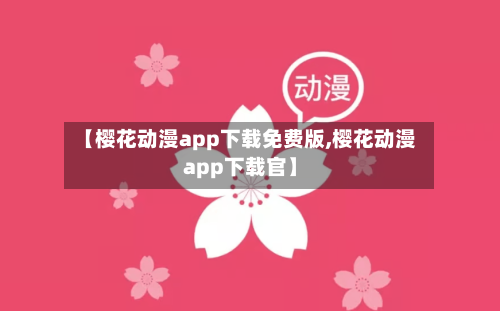 【樱花动漫app下载免费版,樱花动漫app下载官】-第2张图片