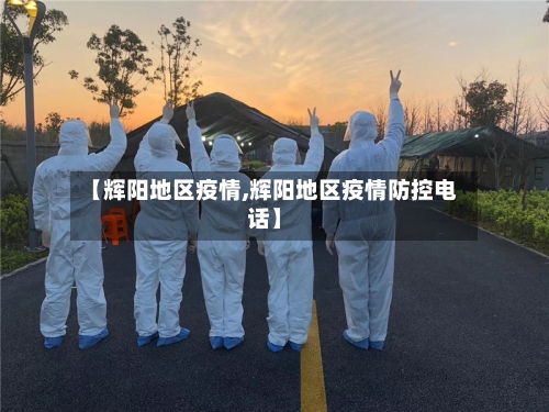 【辉阳地区疫情,辉阳地区疫情防控电话】-第1张图片
