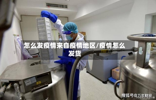 怎么发疫情来自疫情地区/疫情怎么发货-第2张图片