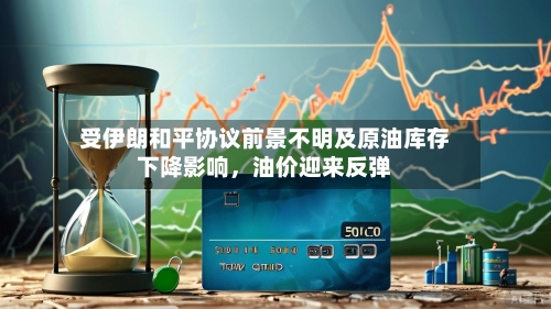 受伊朗和平协议前景不明及原油库存下降影响	，油价迎来反弹-第2张图片