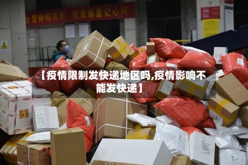 【疫情限制发快递地区吗,疫情影响不能发快递】-第3张图片