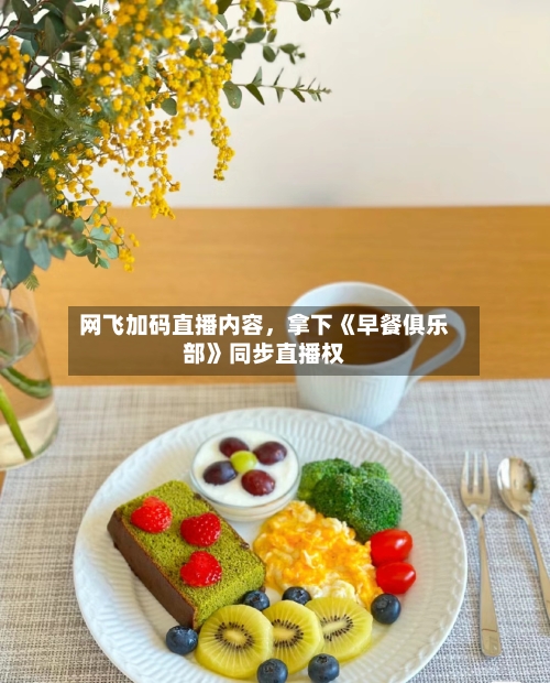 网飞加码直播内容，拿下《早餐俱乐部》同步直播权-第3张图片