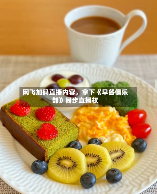 网飞加码直播内容	，拿下《早餐俱乐部》同步直播权-第1张图片