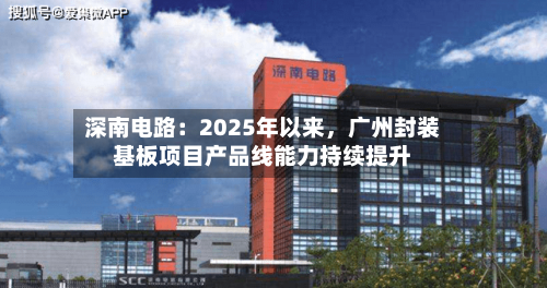 深南电路：2025年以来，广州封装基板项目产品线能力持续提升-第1张图片