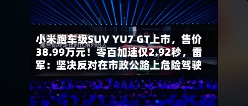 小米跑车级SUV YU7 GT上市，售价38.99万元！零百加速仅2.92秒，雷军：坚决反对在市政公路上危险驾驶-第1张图片