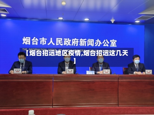 【烟台招远地区疫情,烟台招远这几天】-第1张图片