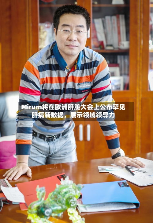 Mirum将在欧洲肝脏大会上公布罕见肝病新数据，展示领域领导力-第2张图片