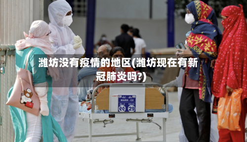 潍坊没有疫情的地区(潍坊现在有新冠肺炎吗?)-第1张图片