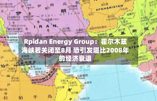 Rpidan Energy Group：霍尔木兹海峡若关闭至8月 恐引发堪比2008年的经济衰退-第3张图片