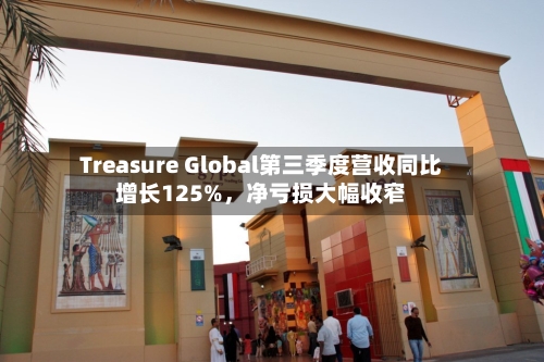 Treasure Global第三季度营收同比增长125%，净亏损大幅收窄-第1张图片