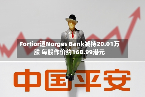 Fortior遭Norges Bank减持20.01万股 每股作价约168.99港元-第1张图片