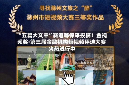 “五篇大文章”赛道等你来投稿！金视频奖·第三届金融机构短视频评选大赛火热进行中-第1张图片