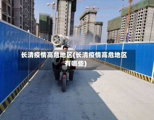 长清疫情高危地区(长清疫情高危地区有哪些)-第2张图片