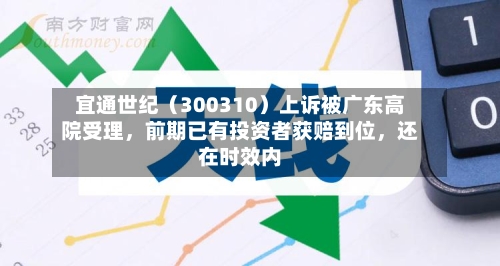 宜通世纪（300310）上诉被广东高院受理，前期已有投资者获赔到位，还在时效内-第1张图片