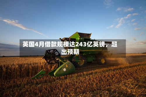 英国4月借款规模达243亿英镑，超出预期-第2张图片