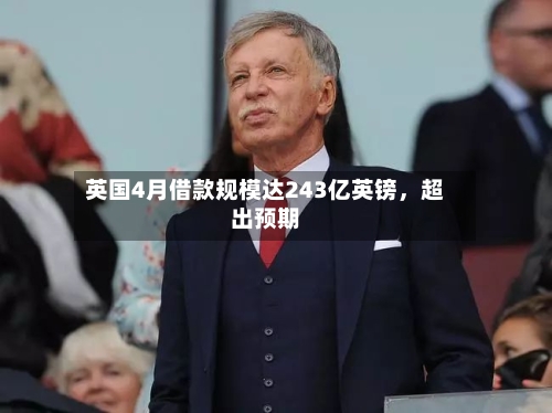 英国4月借款规模达243亿英镑，超出预期-第1张图片
