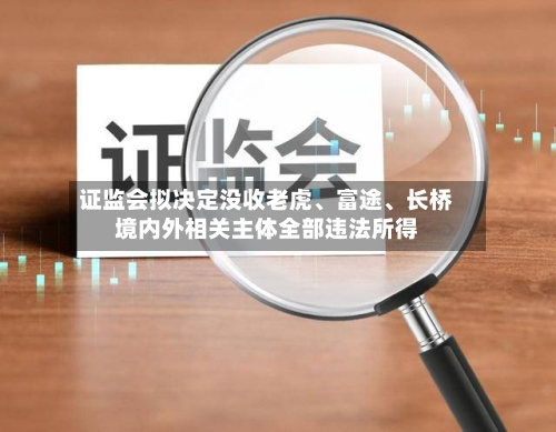 证监会拟决定没收老虎	、富途、长桥境内外相关主体全部违法所得-第1张图片