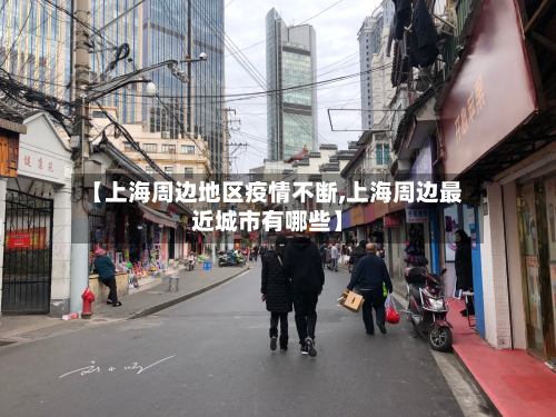 【上海周边地区疫情不断,上海周边最近城市有哪些】-第2张图片