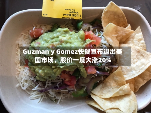 Guzman y Gomez快餐宣布退出美国市场，股价一度大涨20%-第1张图片