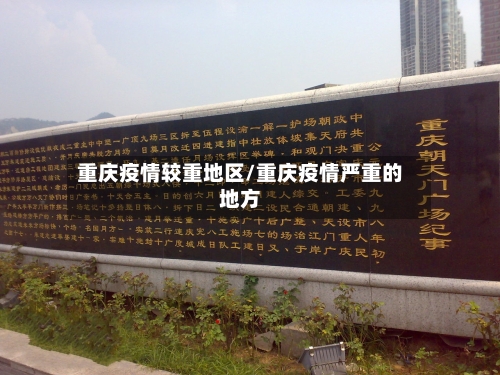 重庆疫情较重地区/重庆疫情严重的地方-第3张图片