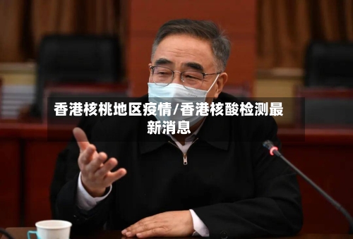 香港核桃地区疫情/香港核酸检测最新消息-第3张图片