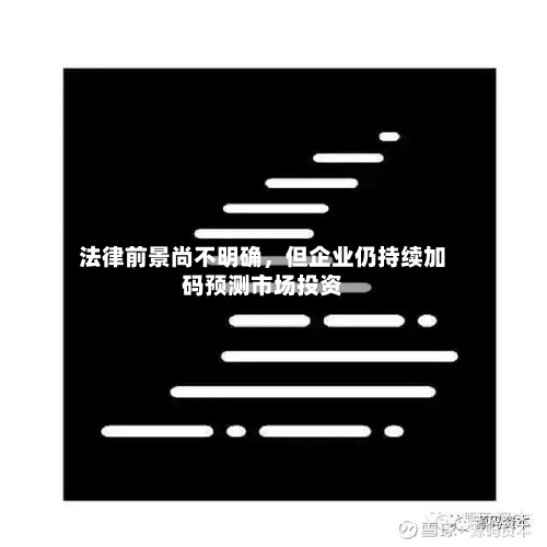 法律前景尚不明确，但企业仍持续加码预测市场投资-第1张图片