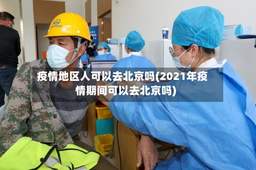 疫情地区人可以去北京吗(2021年疫情期间可以去北京吗)-第3张图片