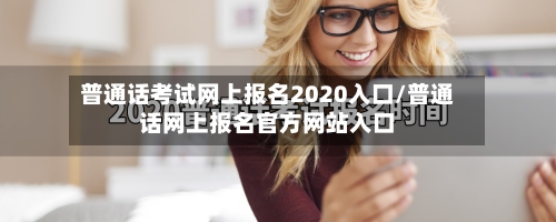 普通话考试网上报名2020入口/普通话网上报名官方网站入口-第2张图片